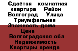 Сдаётся 1-комнатная квартира  › Район ­ Волгоград  › Улица ­ Триумфальная  › Этажность дома ­ 5 › Цена ­ 8 000 - Волгоградская обл. Недвижимость » Квартиры аренда   